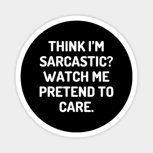 Think I’m sarcastic Watch me pretend to care Magnet